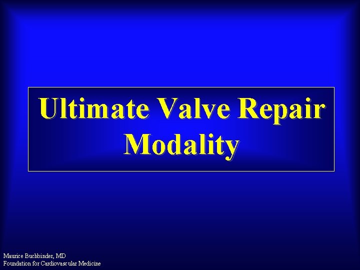 Ultimate Valve Repair Modality Maurice Buchbinder, MD Foundation for Cardiovascular Medicine 