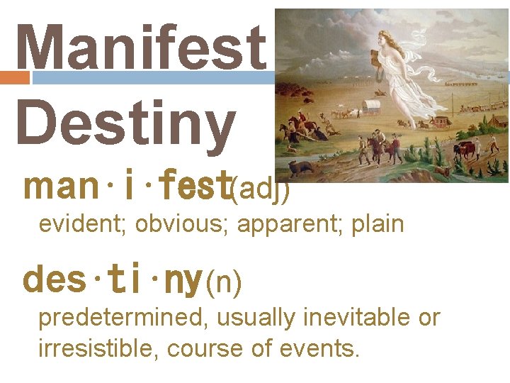 Manifest Destiny man⋅i⋅fest(adj) evident; obvious; apparent; plain des⋅ti⋅ny (n) predetermined, usually inevitable or irresistible,