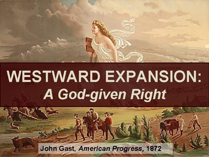 WESTWARD EXPANSION: A God-given Right John Gast, American Progress, 1872 