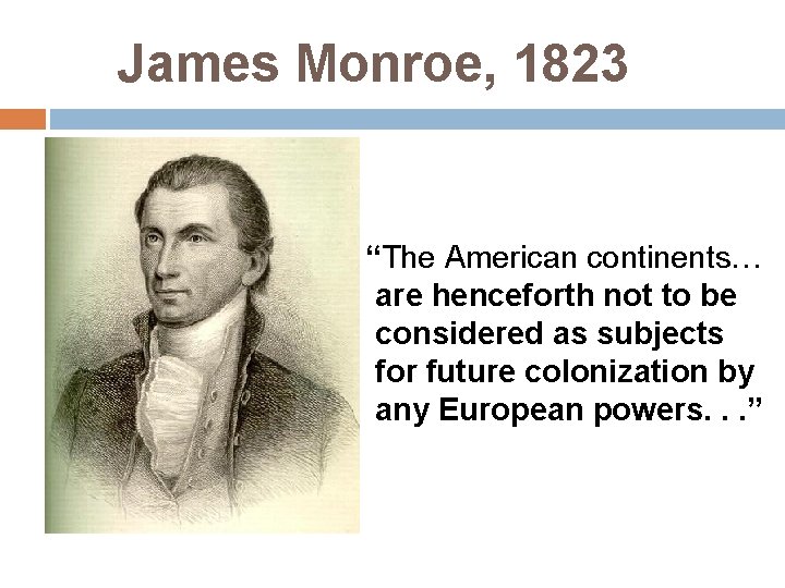 James Monroe, 1823 “The American continents… are henceforth not to be considered as subjects