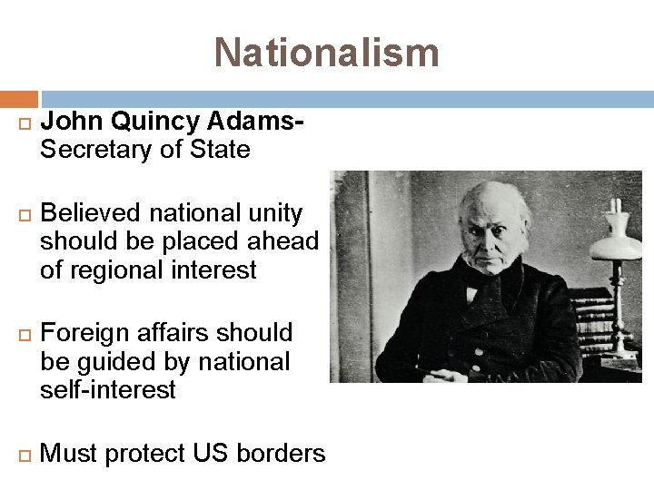 Nationalism John Quincy Adams. Secretary of State Believed national unity should be placed ahead