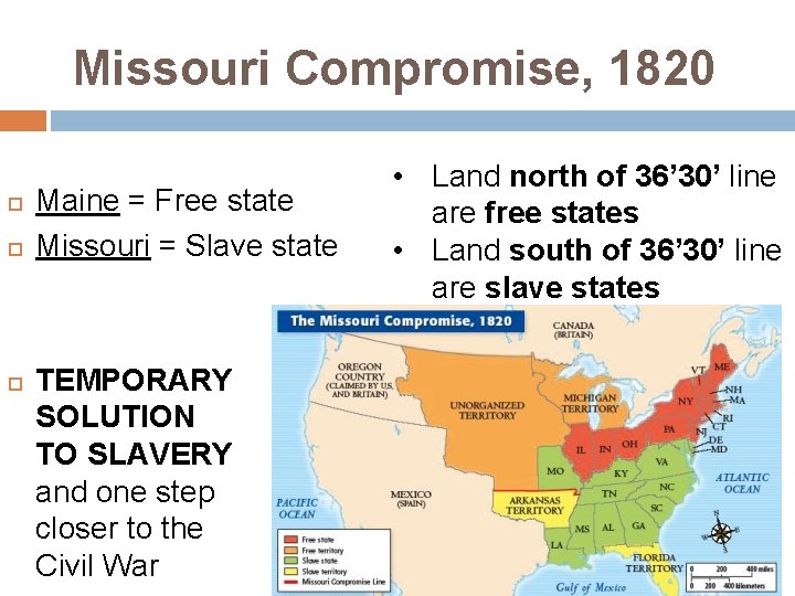 Missouri Compromise, 1820 Maine = Free state Missouri = Slave state TEMPORARY SOLUTION TO