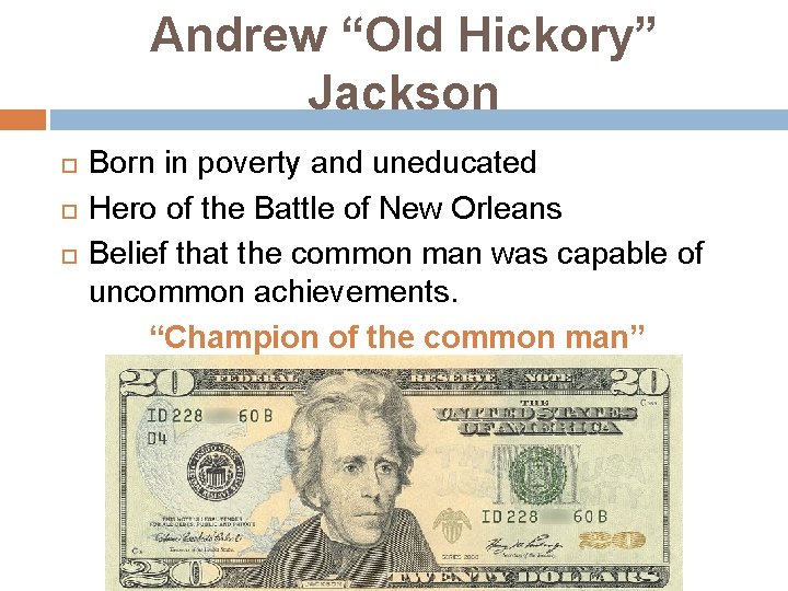 Andrew “Old Hickory” Jackson Born in poverty and uneducated Hero of the Battle of