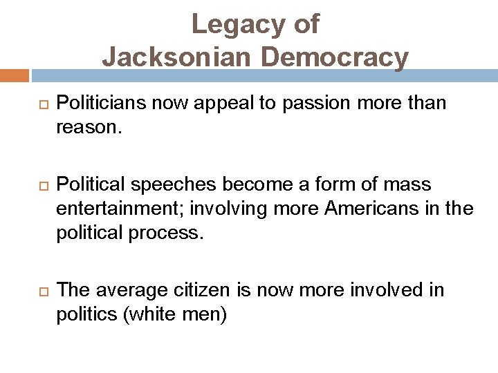 Legacy of Jacksonian Democracy Politicians now appeal to passion more than reason. Political speeches