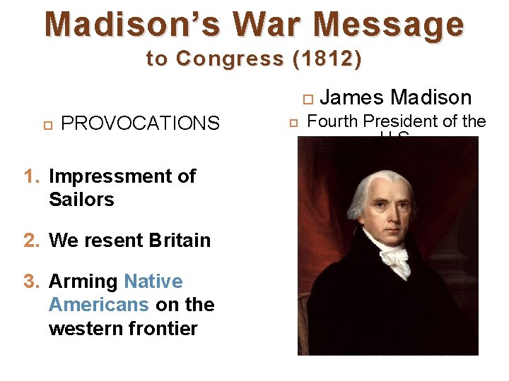 Madison’s War Message to Congress (1812) PROVOCATIONS 1. Impressment of Sailors 2. We resent