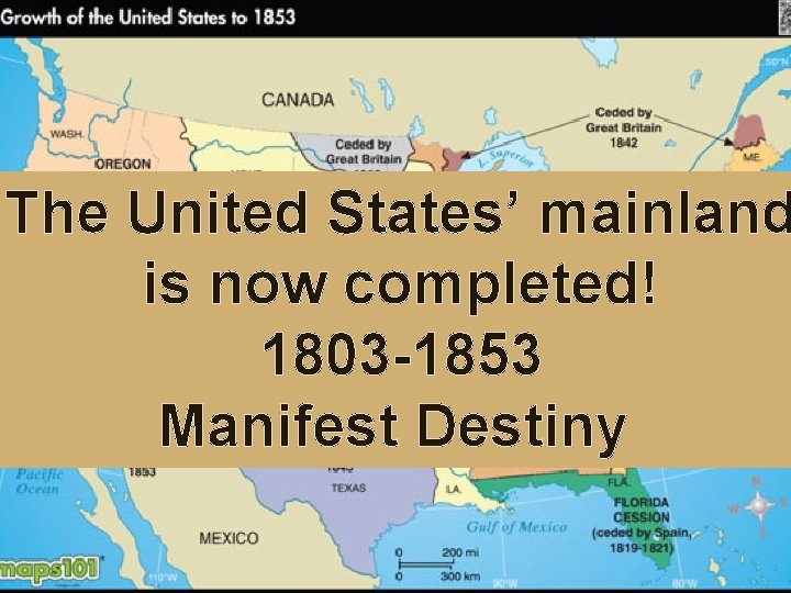 The United States’ mainland is now completed! 1803 -1853 Manifest Destiny 