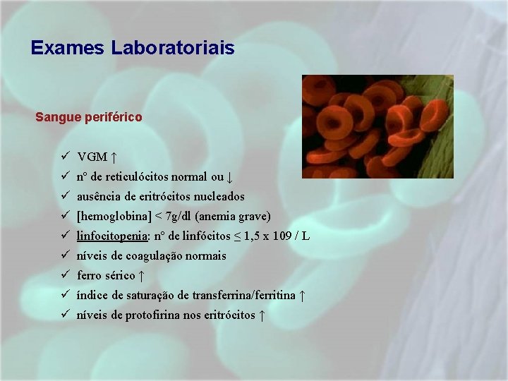 Exames Laboratoriais Sangue periférico VGM ↑ nº de reticulócitos normal ou ↓ ausência de Exames Laboratoriais Sangue periférico VGM ↑ nº de reticulócitos normal ou ↓ ausência de