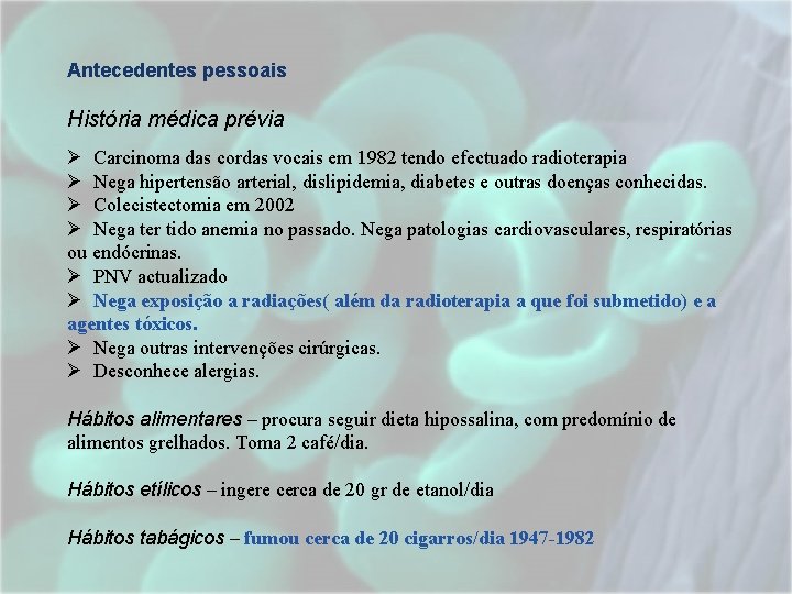Antecedentes pessoais História médica prévia Ø Carcinoma das cordas vocais em 1982 tendo efectuado Antecedentes pessoais História médica prévia Ø Carcinoma das cordas vocais em 1982 tendo efectuado
