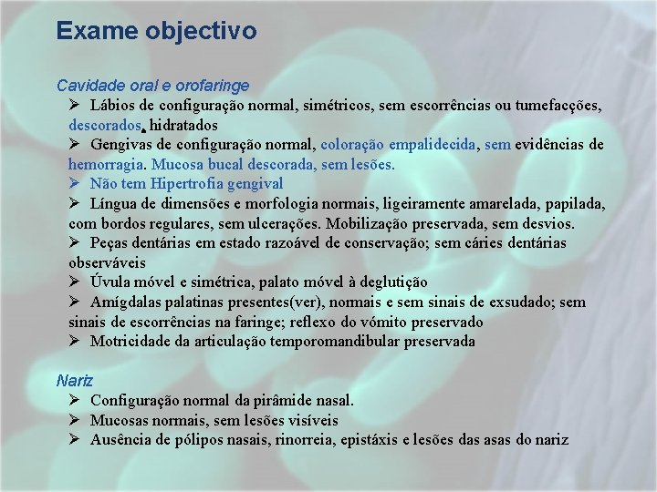 Exame objectivo Cavidade oral e orofaringe Ø Lábios de configuração normal, simétricos, sem escorrências Exame objectivo Cavidade oral e orofaringe Ø Lábios de configuração normal, simétricos, sem escorrências