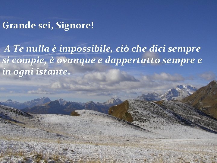 Grande sei, Signore! A Te nulla è impossibile, ciò che dici sempre si compie,