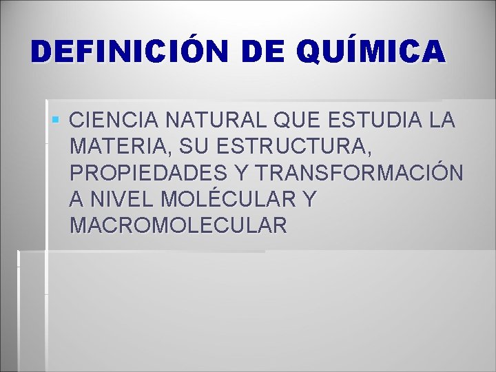 DEFINICIÓN DE QUÍMICA § CIENCIA NATURAL QUE ESTUDIA LA MATERIA, SU ESTRUCTURA, PROPIEDADES Y