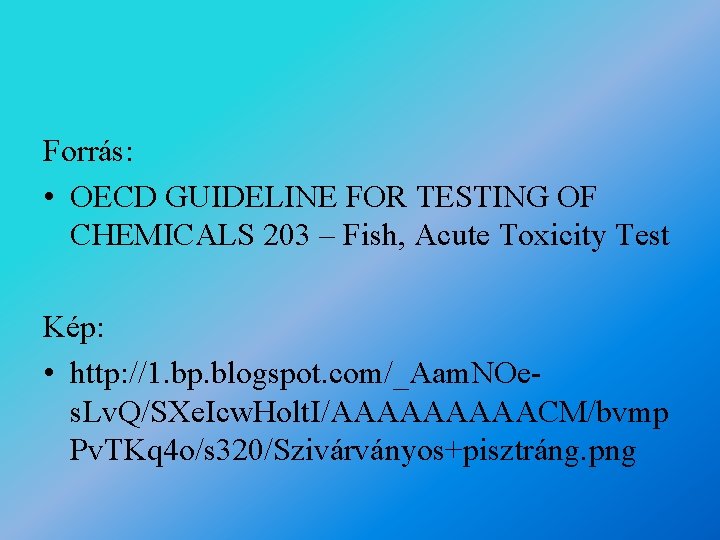 Forrás: • OECD GUIDELINE FOR TESTING OF CHEMICALS 203 – Fish, Acute Toxicity Test