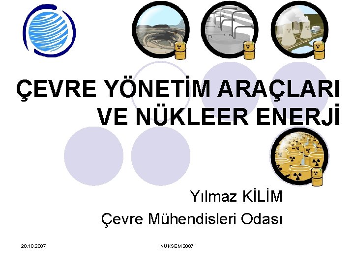 ÇEVRE YÖNETİM ARAÇLARI VE NÜKLEER ENERJİ Yılmaz KİLİM Çevre Mühendisleri Odası 20. 10. 2007