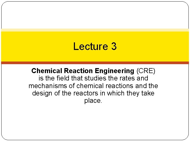 Lecture 3 Chemical Reaction Engineering (CRE) is the field that studies the rates and