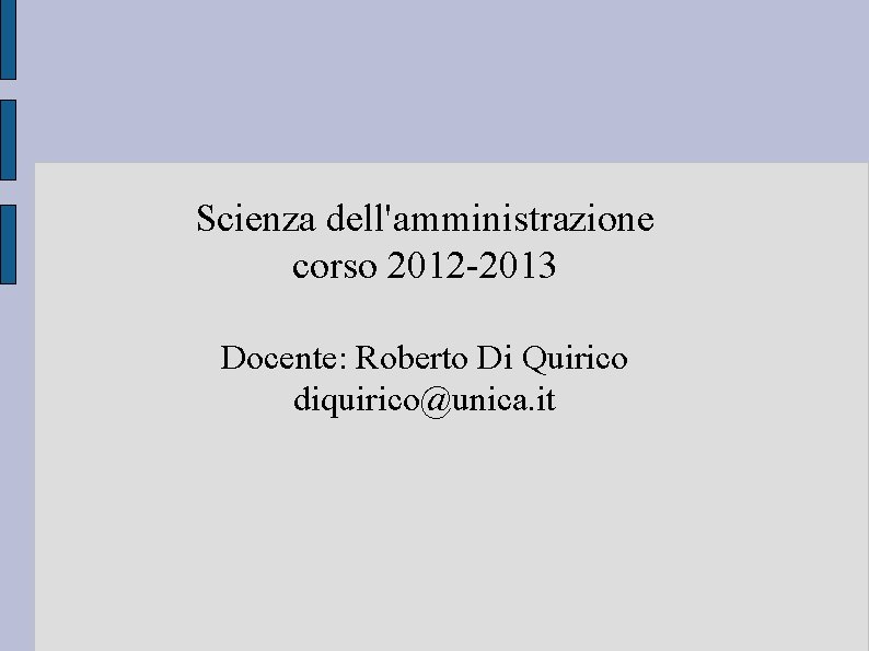 Scienza dell'amministrazione corso 2012 -2013 Docente: Roberto Di Quirico diquirico@unica. it 