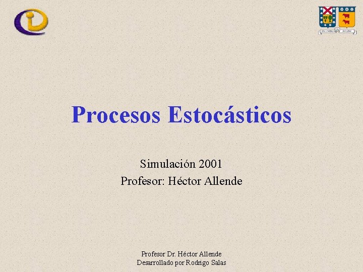 Procesos Estocásticos Simulación 2001 Profesor: Héctor Allende Profesor Dr. Héctor Allende Desarrollado por Rodrigo
