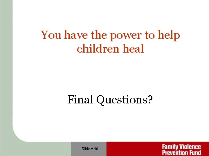 You have the power to help children heal Final Questions? Slide # 40 