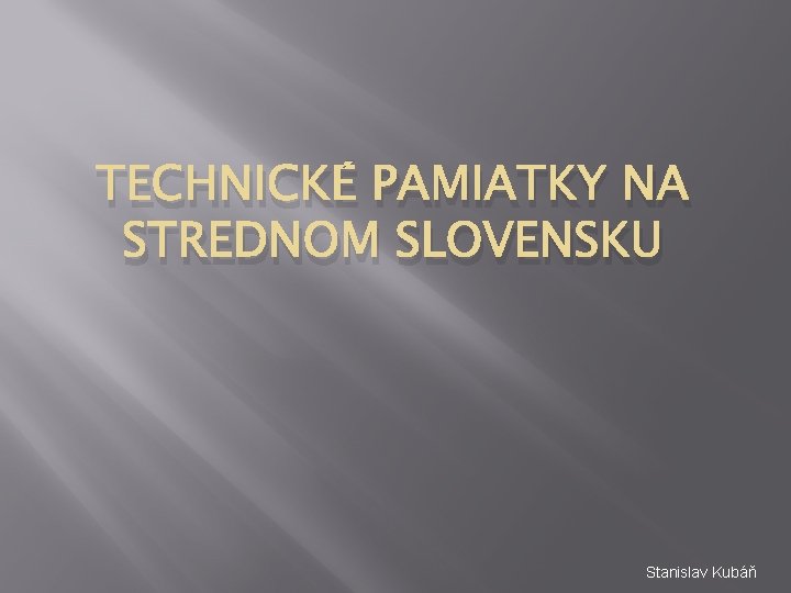 TECHNICKÉ PAMIATKY NA STREDNOM SLOVENSKU Stanislav Kubáň 