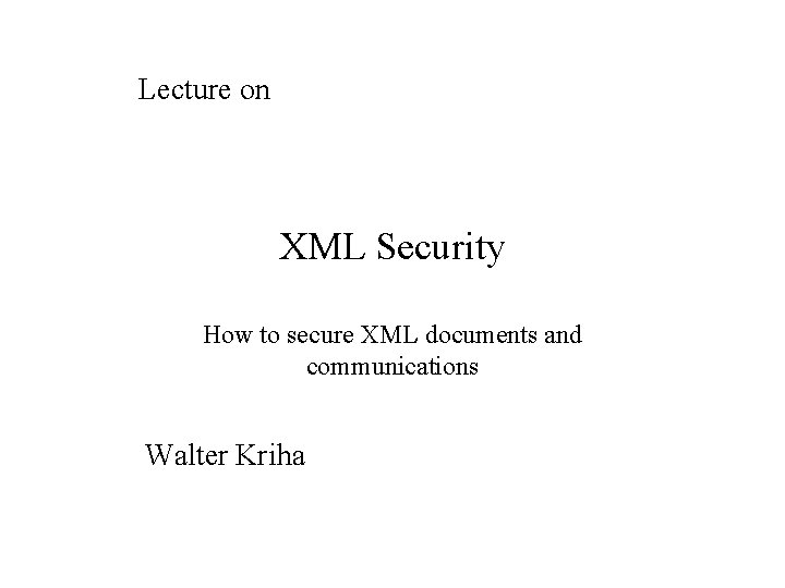 Lecture on XML Security How to secure XML documents and communications Walter Kriha 