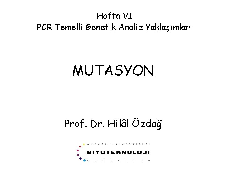 Hafta VI PCR Temelli Genetik Analiz Yaklaşımları MUTASYON Prof. Dr. Hilâl Özdağ 