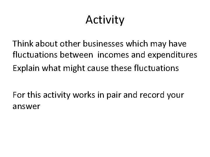 Activity Think about other businesses which may have fluctuations between incomes and expenditures Explain