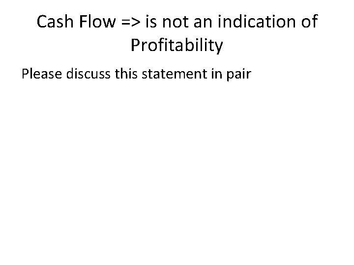 Cash Flow => is not an indication of Profitability Please discuss this statement in