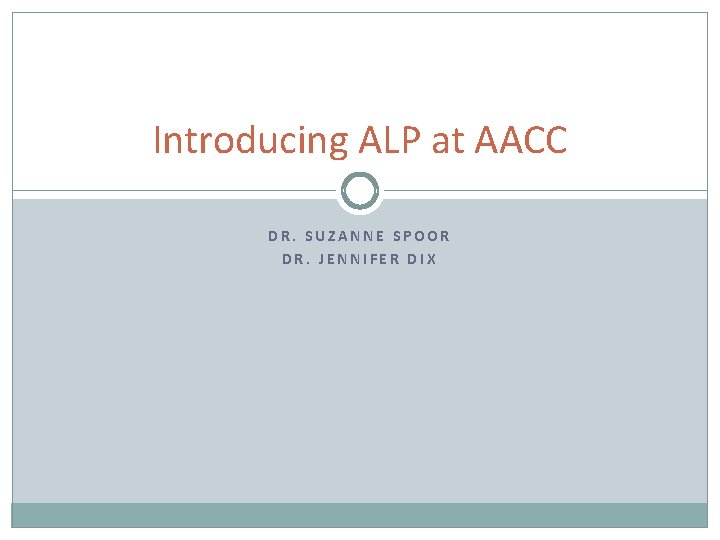 Introducing ALP at AACC DR. SUZANNE SPOOR DR. JENNIFER DIX 