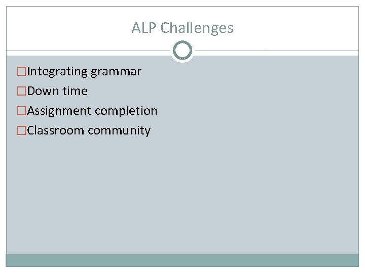 ALP Challenges �Integrating grammar �Down time �Assignment completion �Classroom community 