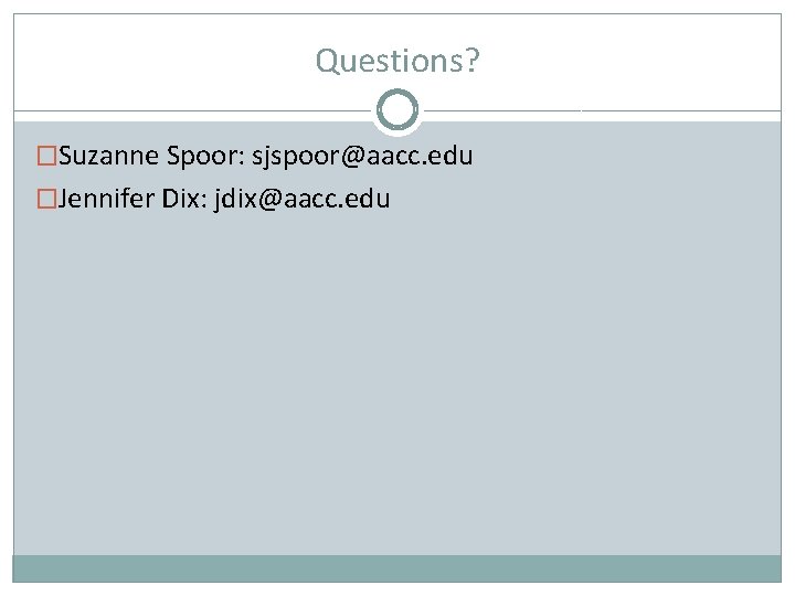 Questions? �Suzanne Spoor: sjspoor@aacc. edu �Jennifer Dix: jdix@aacc. edu 