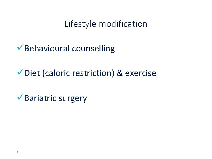 Lifestyle modification üBehavioural counselling üDiet (caloric restriction) & exercise üBariatric surgery 6 