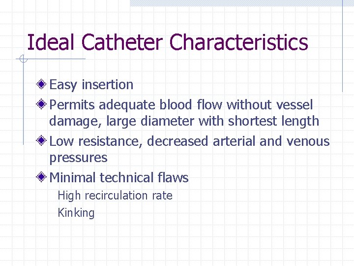 Ideal Catheter Characteristics Easy insertion Permits adequate blood flow without vessel damage, large diameter