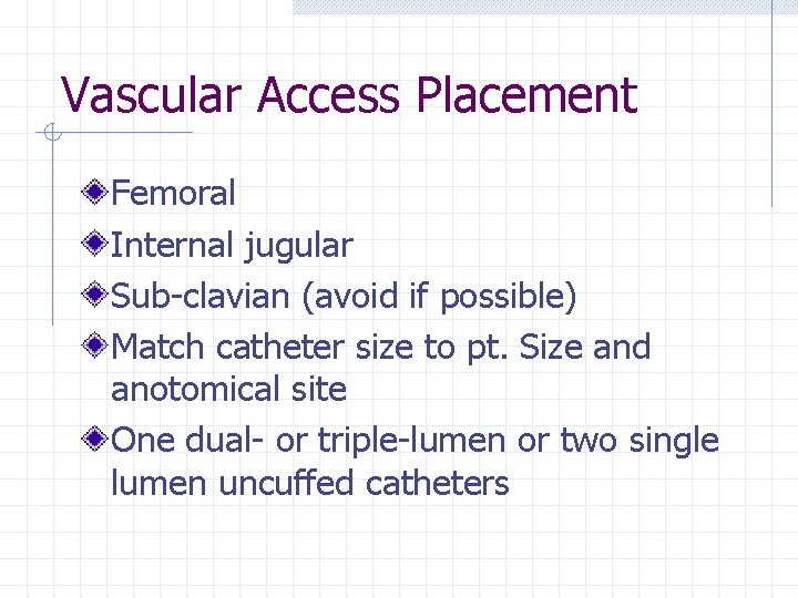 Vascular Access Placement Femoral Internal jugular Sub-clavian (avoid if possible) Match catheter size to