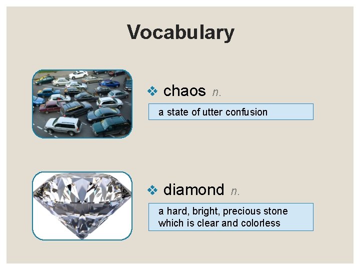 Vocabulary v chaos n. a state of utter confusion v diamond n. a hard,