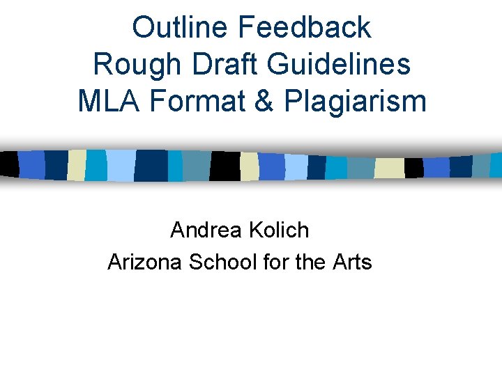 Outline Feedback Rough Draft Guidelines MLA Format & Plagiarism Andrea Kolich Arizona School for