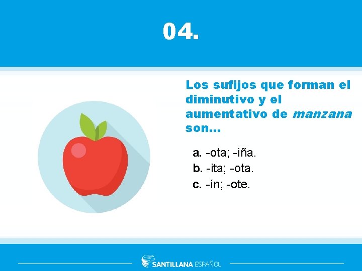 04. Los sufijos que forman el diminutivo y el aumentativo de manzana son. .