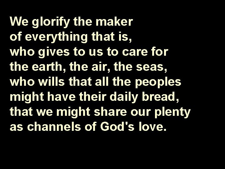 We glorify the maker of everything that is, who gives to us to care