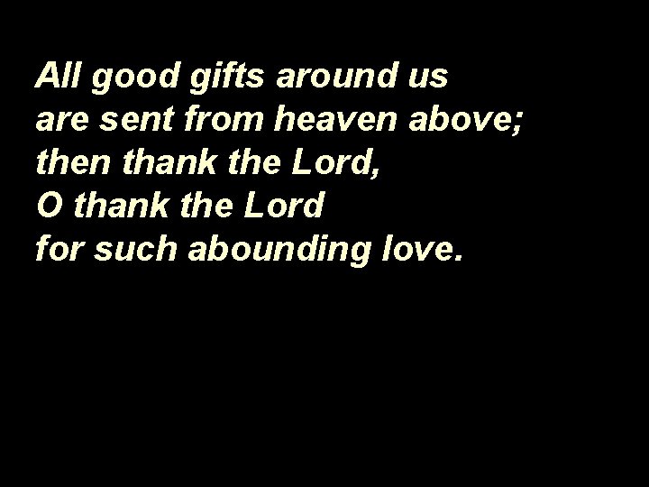 All good gifts around us are sent from heaven above; then thank the Lord,