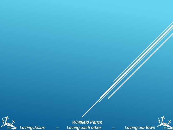 Loving Jesus – Whitfield Parish Loving each other – Loving our town 