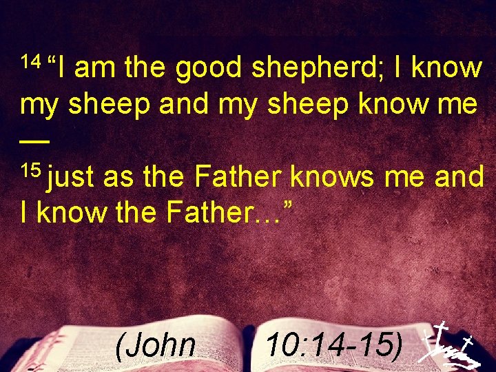 14 “I am the good shepherd; I know my sheep and my sheep know