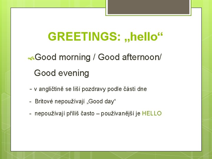 GREETINGS: „hello“ Good morning / Good afternoon/ Good evening - v angličtině se liší