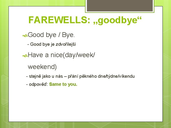 FAREWELLS: „goodbye“ Good bye / Bye. - Good bye je zdvořilejší Have a nice(day/week/