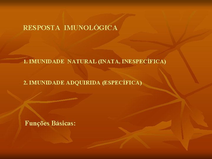 RESPOSTA IMUNOLÓGICA 1. IMUNIDADE NATURAL (INATA, INESPECÍFICA) 2. IMUNIDADE ADQUIRIDA (ESPECÍFICA) Funções Básicas: 