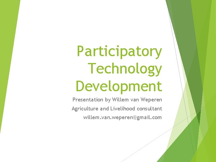 Participatory Technology Development Presentation by Willem van Weperen Agriculture and Livelihood consultant willem. van.