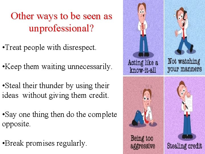 Other ways to be seen as unprofessional? • Treat people with disrespect. • Keep