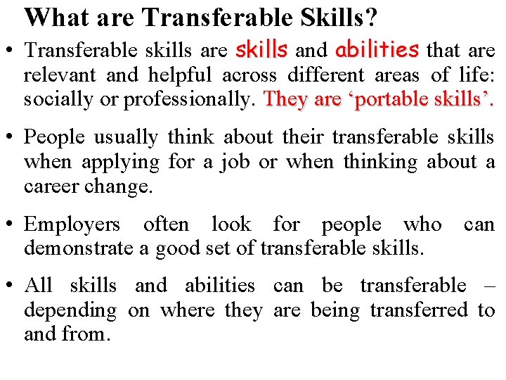 What are Transferable Skills? • Transferable skills are skills and abilities that are skills