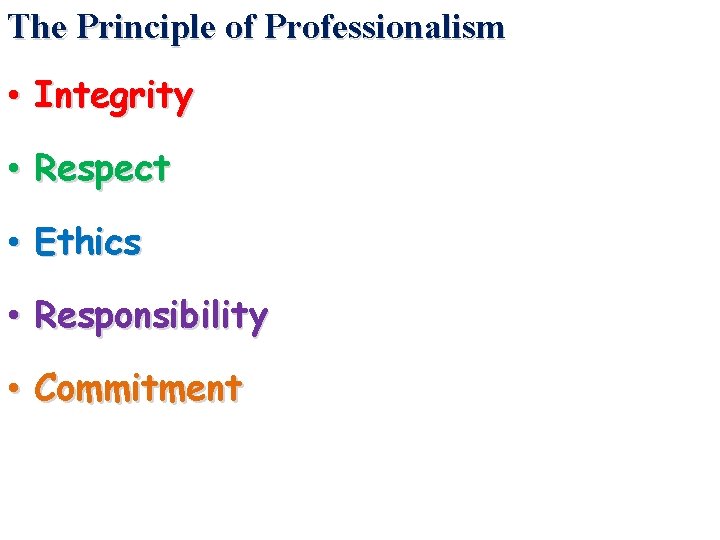 The Principle of Professionalism • Integrity • Respect • Ethics • Responsibility • Commitment
