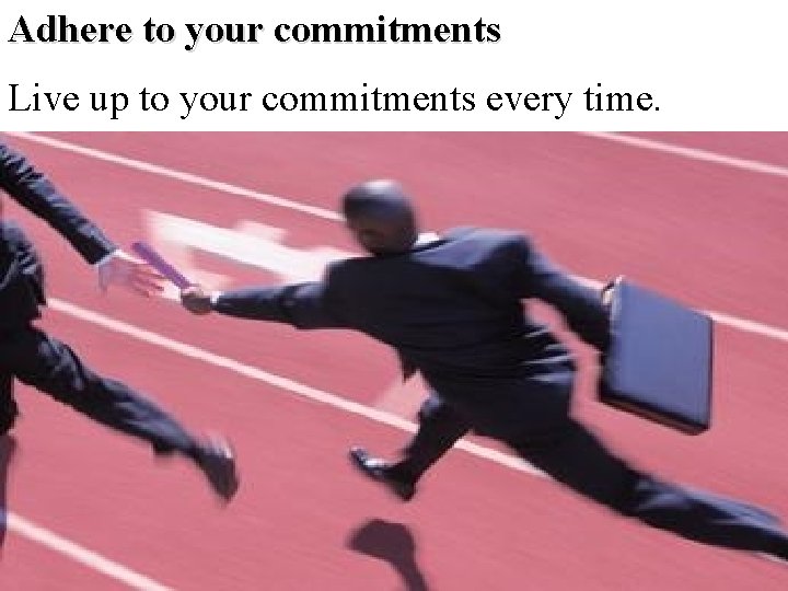 Adhere to your commitments Live up to your commitments every time. 