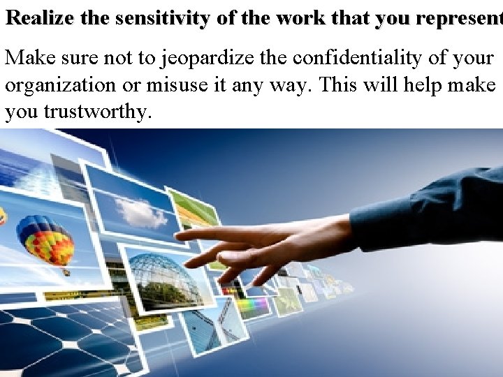 Realize the sensitivity of the work that you represent Make sure not to jeopardize