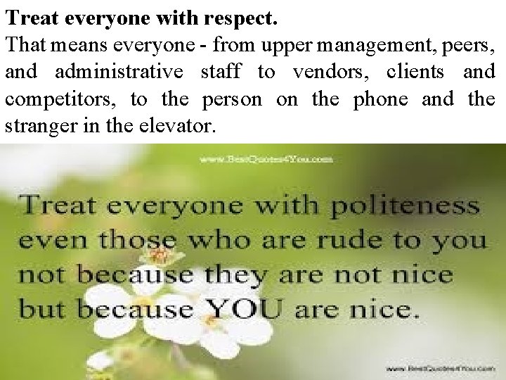 Treat everyone with respect. That means everyone - from upper management, peers, and administrative