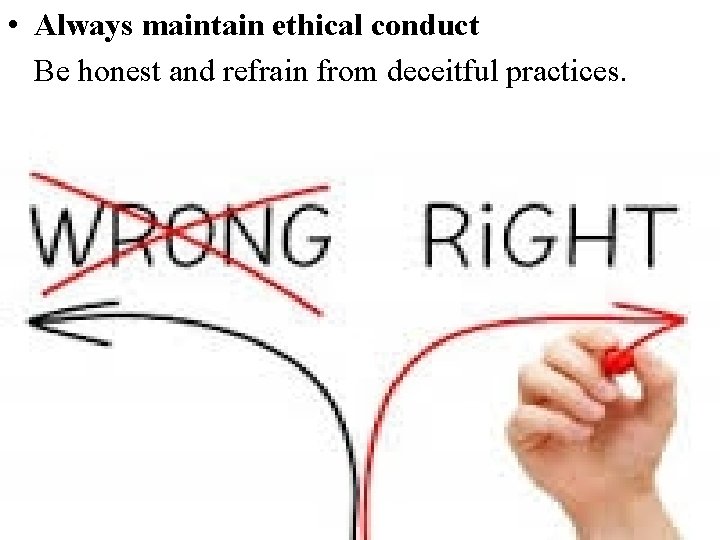  • Always maintain ethical conduct Be honest and refrain from deceitful practices. 